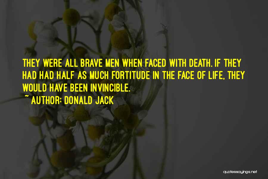 Donald Jack Quotes: They Were All Brave Men When Faced With Death. If They Had Had Half As Much Fortitude In The Face