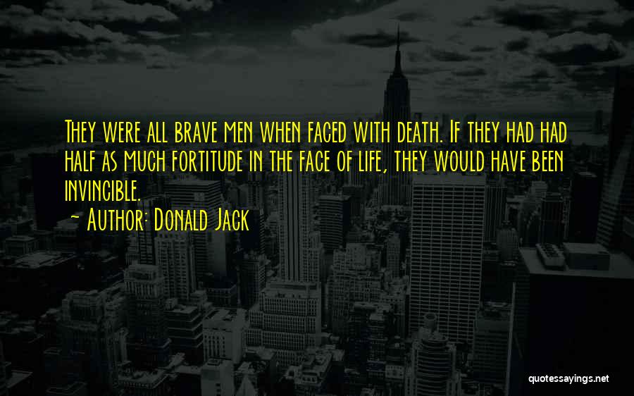 Donald Jack Quotes: They Were All Brave Men When Faced With Death. If They Had Had Half As Much Fortitude In The Face