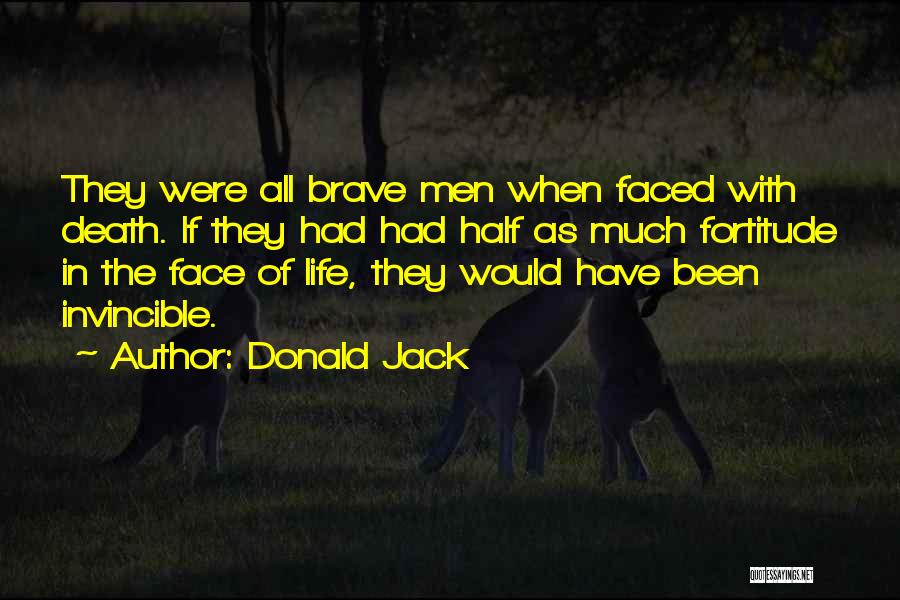 Donald Jack Quotes: They Were All Brave Men When Faced With Death. If They Had Had Half As Much Fortitude In The Face