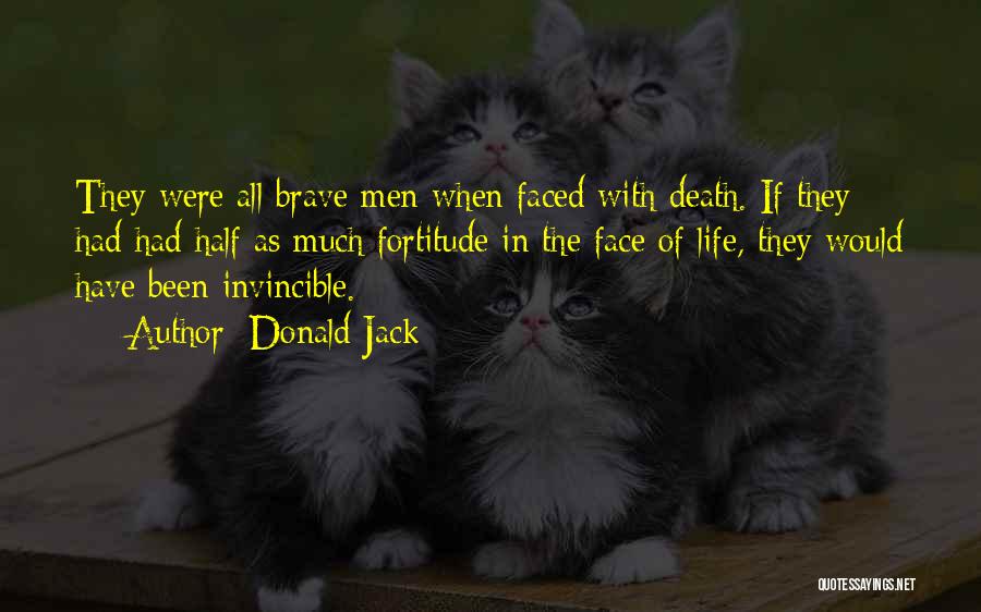 Donald Jack Quotes: They Were All Brave Men When Faced With Death. If They Had Had Half As Much Fortitude In The Face