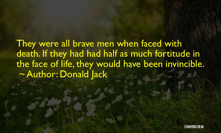 Donald Jack Quotes: They Were All Brave Men When Faced With Death. If They Had Had Half As Much Fortitude In The Face