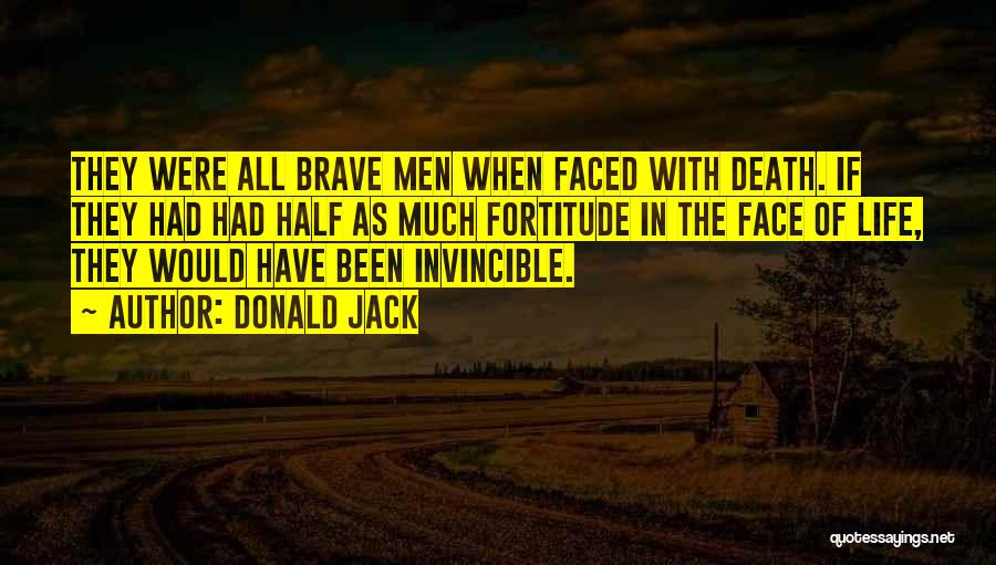 Donald Jack Quotes: They Were All Brave Men When Faced With Death. If They Had Had Half As Much Fortitude In The Face