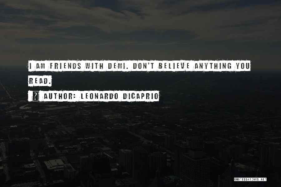 Leonardo DiCaprio Quotes: I Am Friends With Demi. Don't Believe Anything You Read.