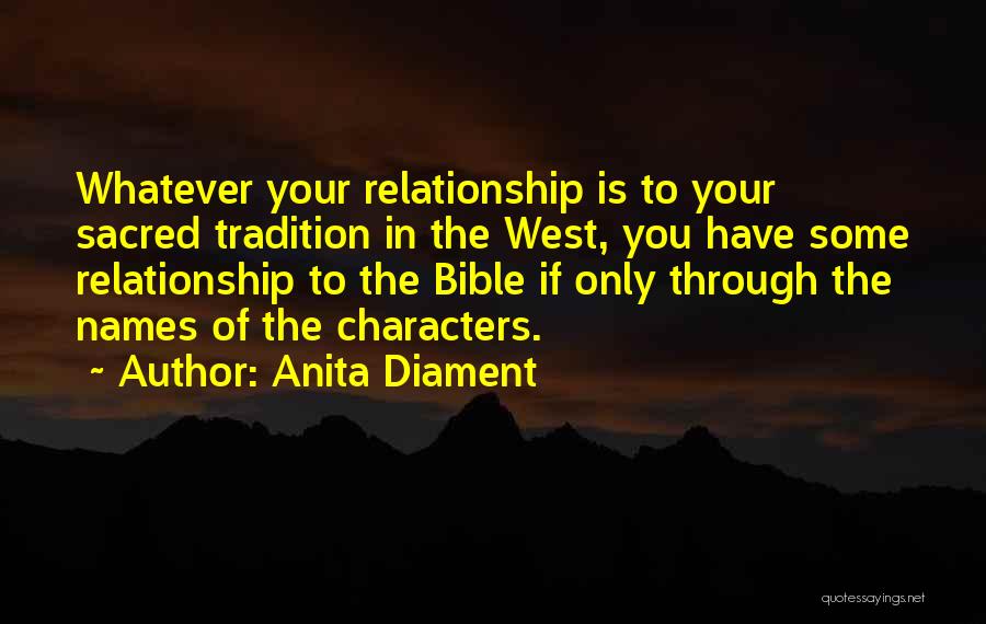 Anita Diament Quotes: Whatever Your Relationship Is To Your Sacred Tradition In The West, You Have Some Relationship To The Bible If Only