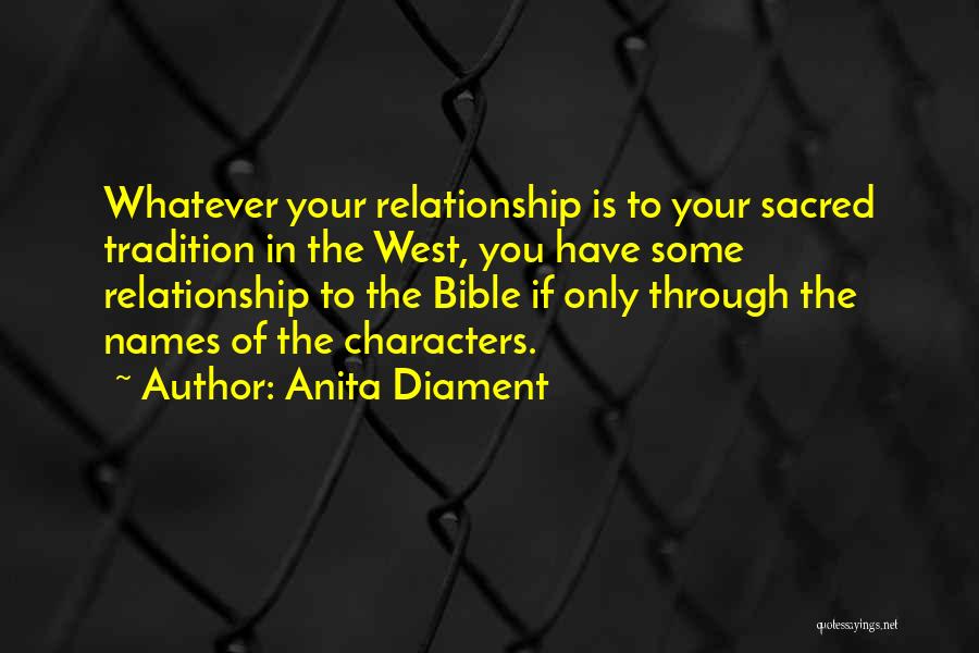 Anita Diament Quotes: Whatever Your Relationship Is To Your Sacred Tradition In The West, You Have Some Relationship To The Bible If Only