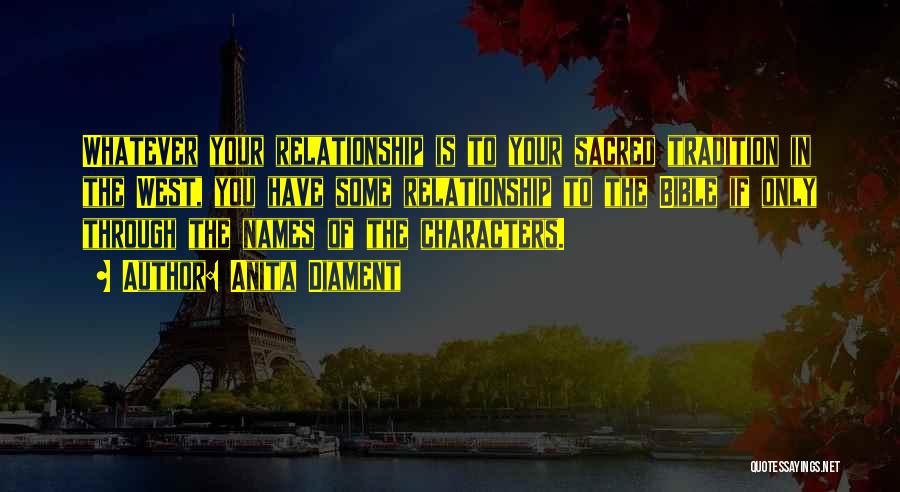 Anita Diament Quotes: Whatever Your Relationship Is To Your Sacred Tradition In The West, You Have Some Relationship To The Bible If Only