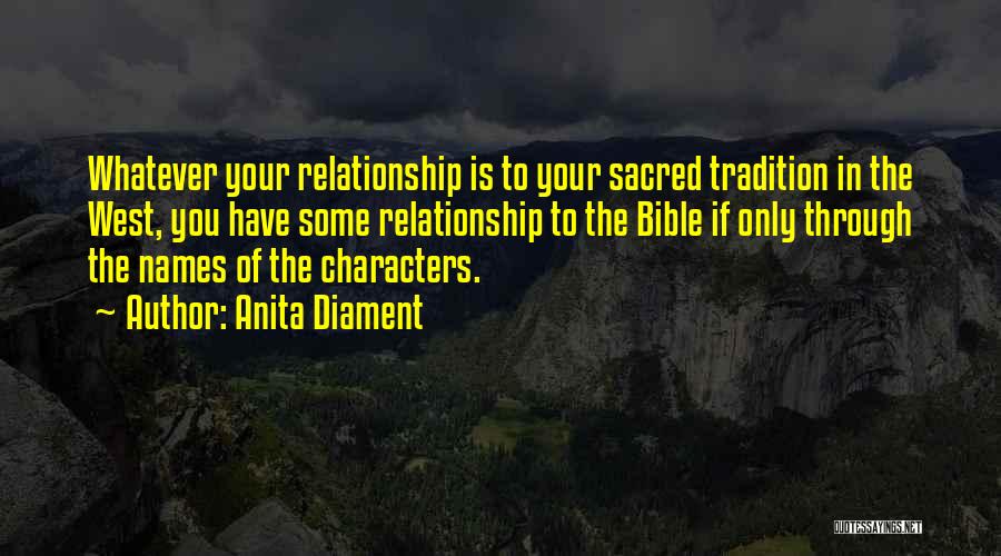 Anita Diament Quotes: Whatever Your Relationship Is To Your Sacred Tradition In The West, You Have Some Relationship To The Bible If Only