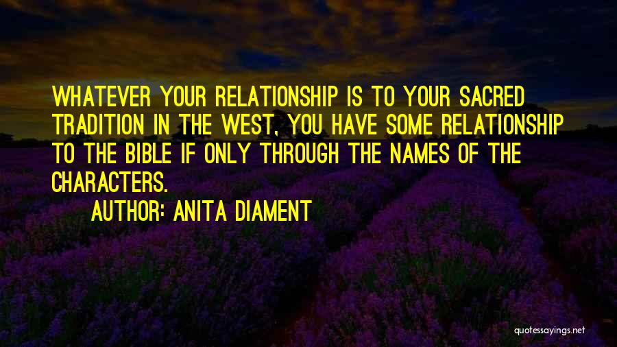 Anita Diament Quotes: Whatever Your Relationship Is To Your Sacred Tradition In The West, You Have Some Relationship To The Bible If Only