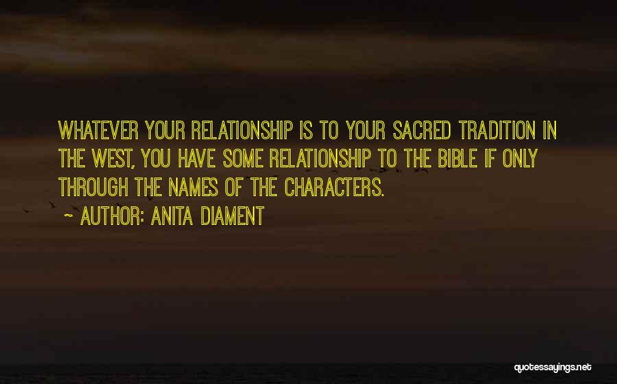 Anita Diament Quotes: Whatever Your Relationship Is To Your Sacred Tradition In The West, You Have Some Relationship To The Bible If Only