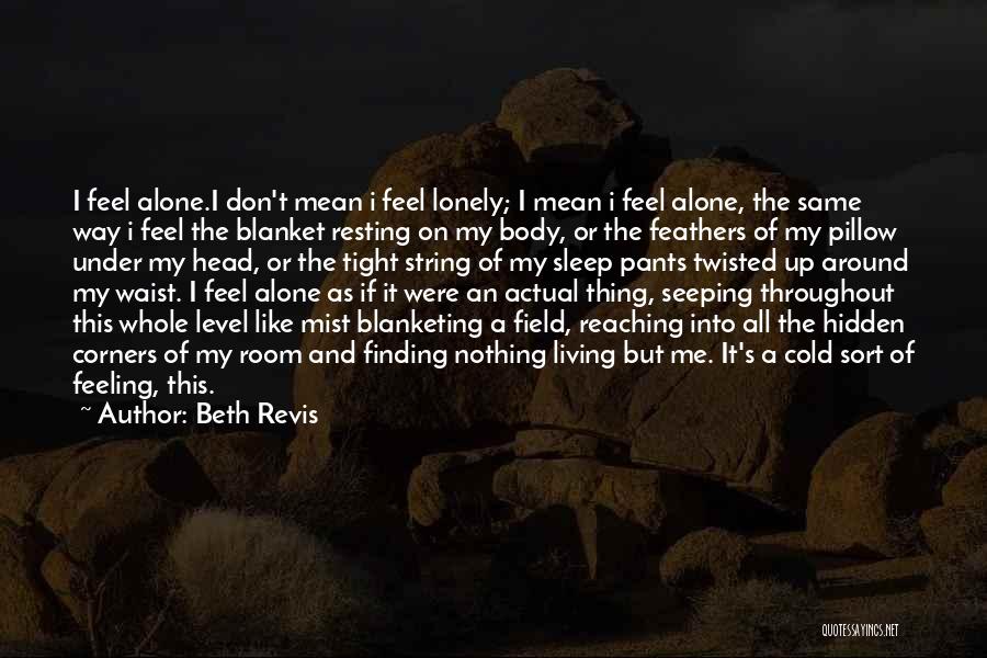 Beth Revis Quotes: I Feel Alone.i Don't Mean I Feel Lonely; I Mean I Feel Alone, The Same Way I Feel The Blanket