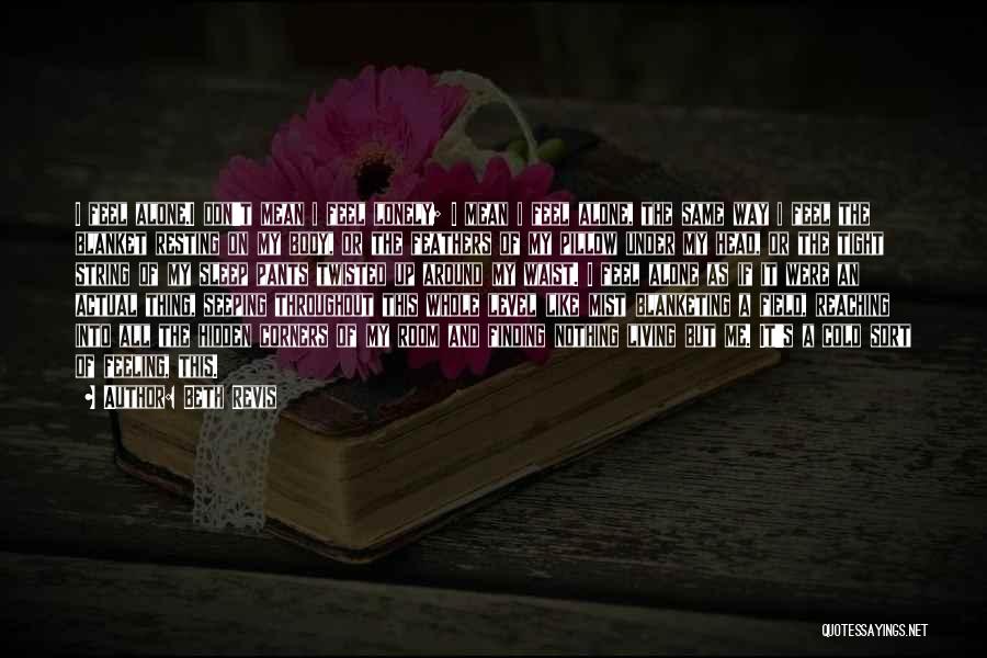 Beth Revis Quotes: I Feel Alone.i Don't Mean I Feel Lonely; I Mean I Feel Alone, The Same Way I Feel The Blanket