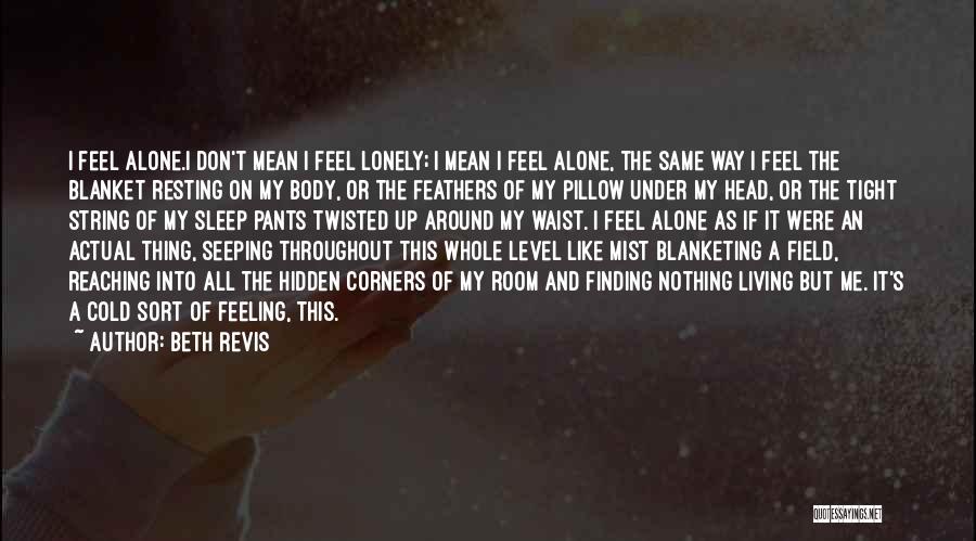 Beth Revis Quotes: I Feel Alone.i Don't Mean I Feel Lonely; I Mean I Feel Alone, The Same Way I Feel The Blanket