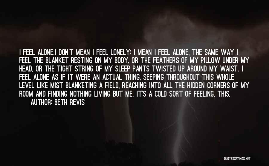 Beth Revis Quotes: I Feel Alone.i Don't Mean I Feel Lonely; I Mean I Feel Alone, The Same Way I Feel The Blanket