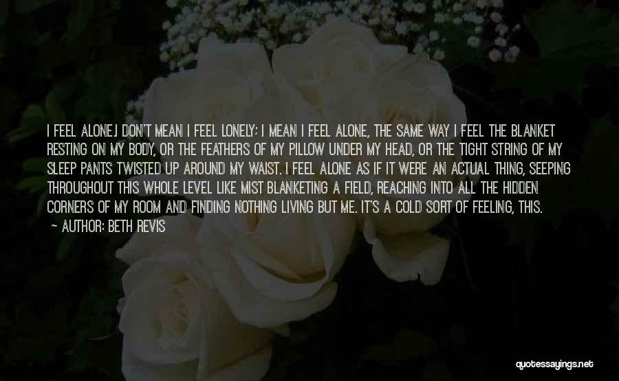 Beth Revis Quotes: I Feel Alone.i Don't Mean I Feel Lonely; I Mean I Feel Alone, The Same Way I Feel The Blanket