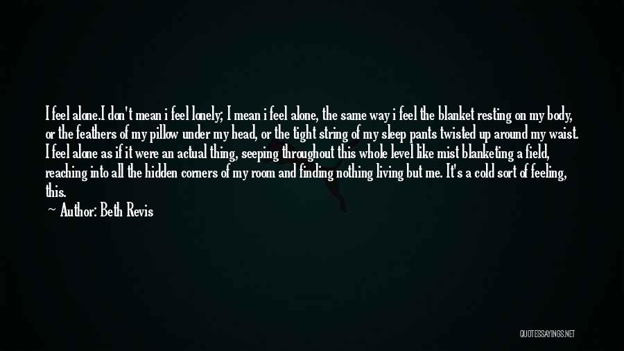 Beth Revis Quotes: I Feel Alone.i Don't Mean I Feel Lonely; I Mean I Feel Alone, The Same Way I Feel The Blanket