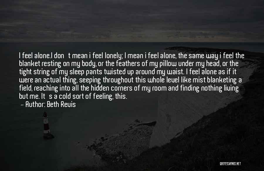 Beth Revis Quotes: I Feel Alone.i Don't Mean I Feel Lonely; I Mean I Feel Alone, The Same Way I Feel The Blanket