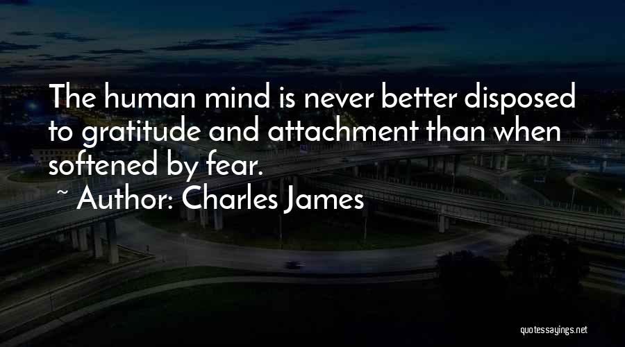 Charles James Quotes: The Human Mind Is Never Better Disposed To Gratitude And Attachment Than When Softened By Fear.