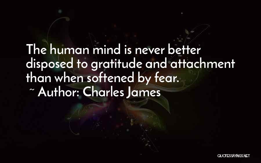 Charles James Quotes: The Human Mind Is Never Better Disposed To Gratitude And Attachment Than When Softened By Fear.