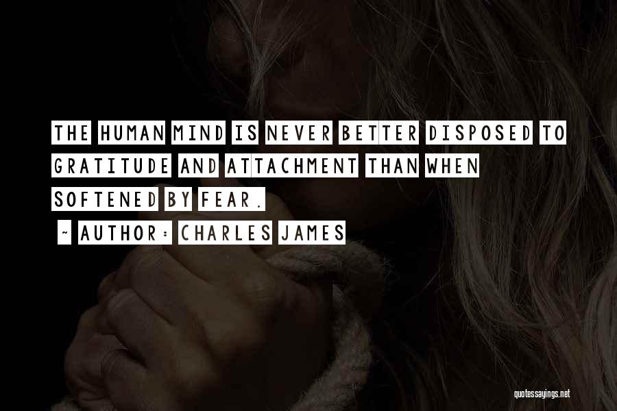 Charles James Quotes: The Human Mind Is Never Better Disposed To Gratitude And Attachment Than When Softened By Fear.