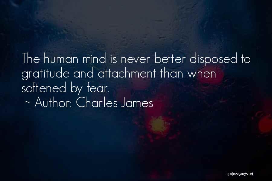 Charles James Quotes: The Human Mind Is Never Better Disposed To Gratitude And Attachment Than When Softened By Fear.