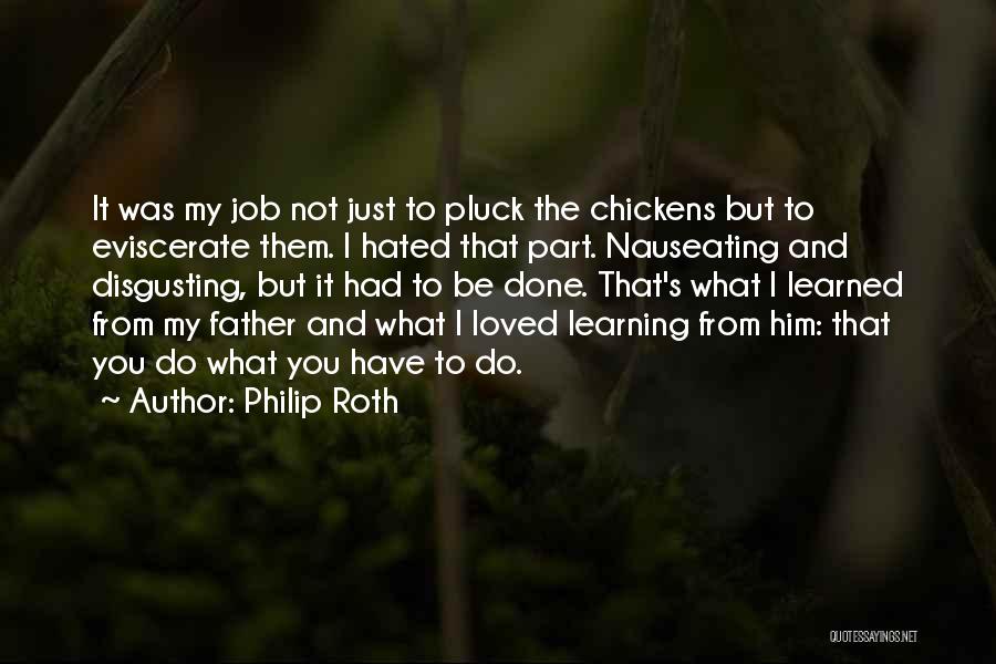 Philip Roth Quotes: It Was My Job Not Just To Pluck The Chickens But To Eviscerate Them. I Hated That Part. Nauseating And