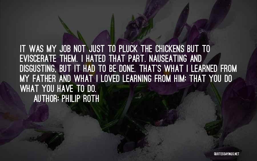 Philip Roth Quotes: It Was My Job Not Just To Pluck The Chickens But To Eviscerate Them. I Hated That Part. Nauseating And