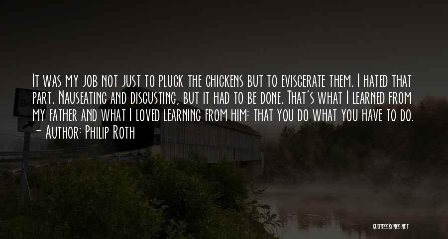 Philip Roth Quotes: It Was My Job Not Just To Pluck The Chickens But To Eviscerate Them. I Hated That Part. Nauseating And