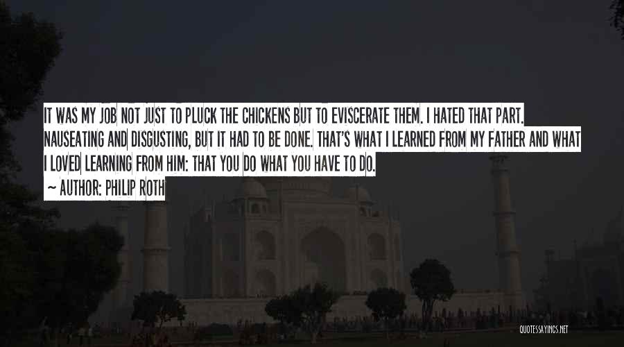 Philip Roth Quotes: It Was My Job Not Just To Pluck The Chickens But To Eviscerate Them. I Hated That Part. Nauseating And