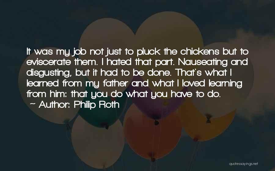 Philip Roth Quotes: It Was My Job Not Just To Pluck The Chickens But To Eviscerate Them. I Hated That Part. Nauseating And