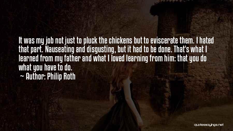 Philip Roth Quotes: It Was My Job Not Just To Pluck The Chickens But To Eviscerate Them. I Hated That Part. Nauseating And