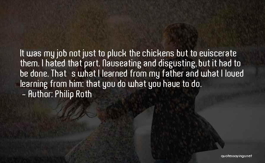 Philip Roth Quotes: It Was My Job Not Just To Pluck The Chickens But To Eviscerate Them. I Hated That Part. Nauseating And