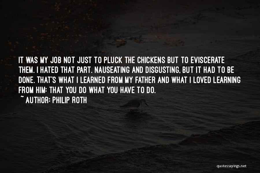 Philip Roth Quotes: It Was My Job Not Just To Pluck The Chickens But To Eviscerate Them. I Hated That Part. Nauseating And