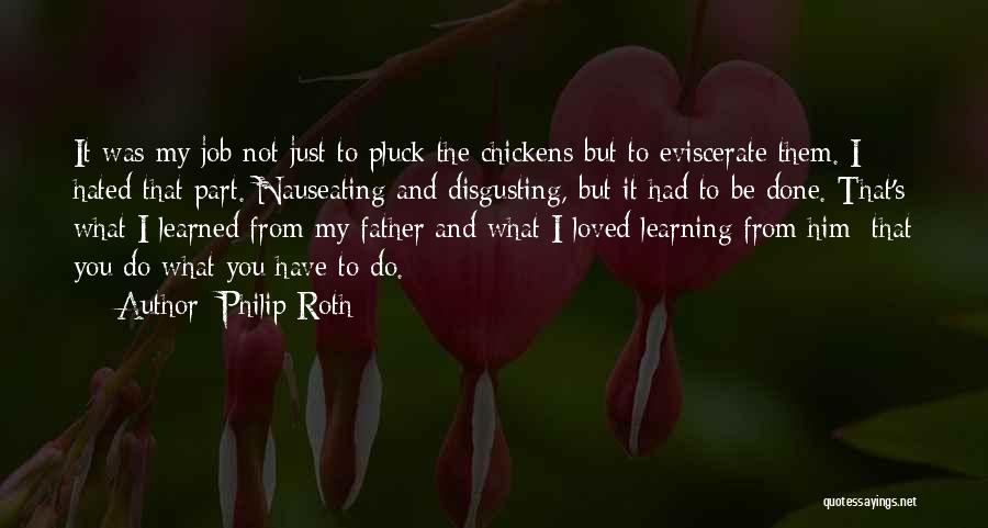 Philip Roth Quotes: It Was My Job Not Just To Pluck The Chickens But To Eviscerate Them. I Hated That Part. Nauseating And