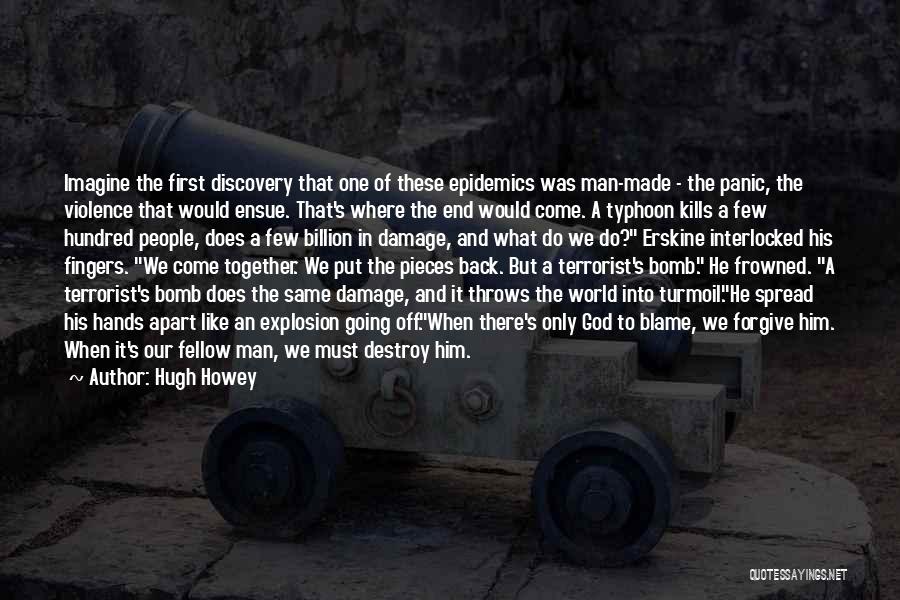 Hugh Howey Quotes: Imagine The First Discovery That One Of These Epidemics Was Man-made - The Panic, The Violence That Would Ensue. That's