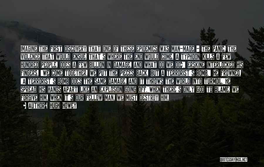 Hugh Howey Quotes: Imagine The First Discovery That One Of These Epidemics Was Man-made - The Panic, The Violence That Would Ensue. That's