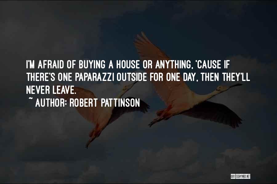 Robert Pattinson Quotes: I'm Afraid Of Buying A House Or Anything, 'cause If There's One Paparazzi Outside For One Day, Then They'll Never