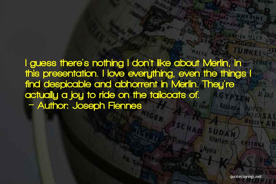 Joseph Fiennes Quotes: I Guess There's Nothing I Don't Like About Merlin, In This Presentation. I Love Everything, Even The Things I Find