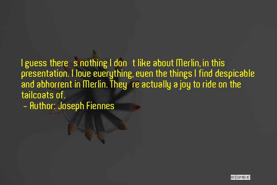 Joseph Fiennes Quotes: I Guess There's Nothing I Don't Like About Merlin, In This Presentation. I Love Everything, Even The Things I Find