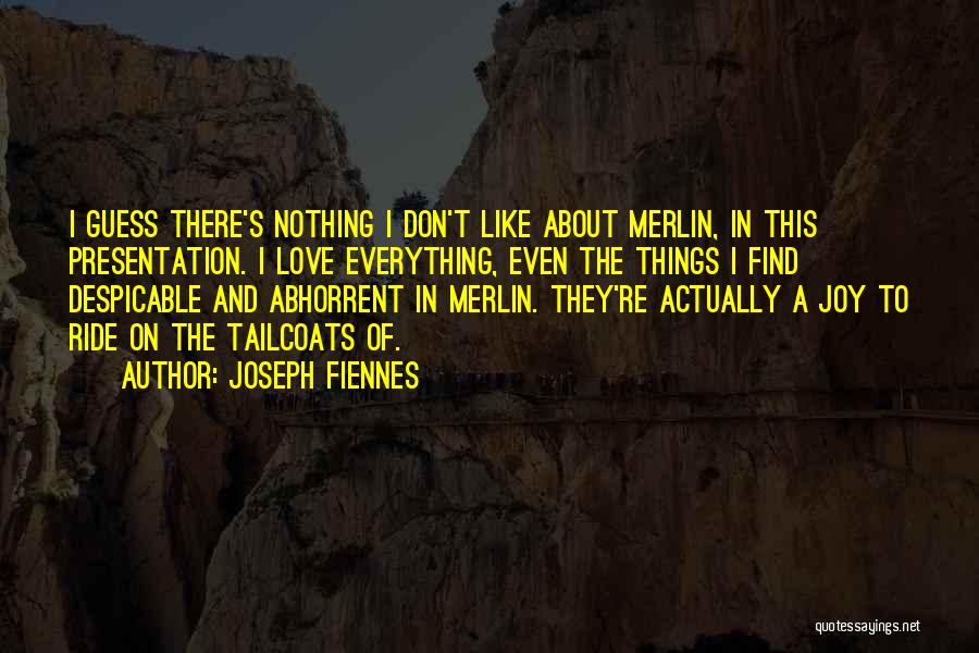 Joseph Fiennes Quotes: I Guess There's Nothing I Don't Like About Merlin, In This Presentation. I Love Everything, Even The Things I Find