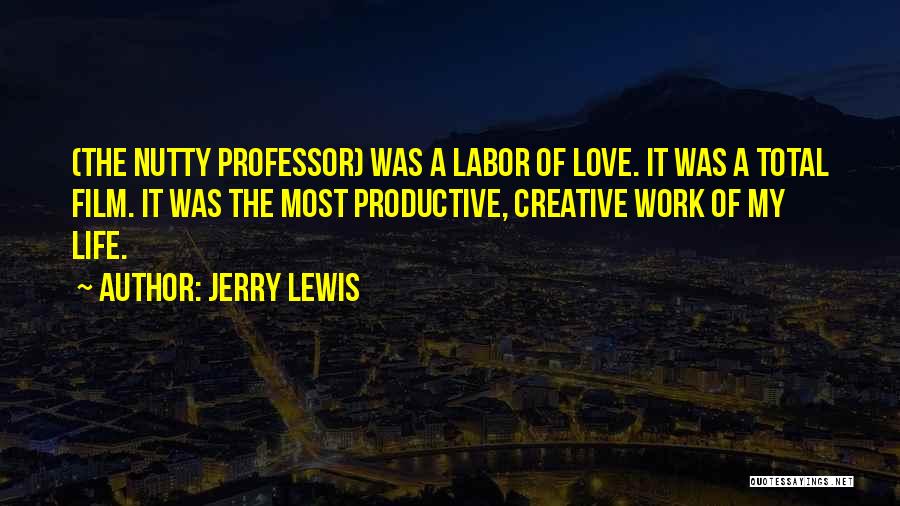 Jerry Lewis Quotes: (the Nutty Professor) Was A Labor Of Love. It Was A Total Film. It Was The Most Productive, Creative Work