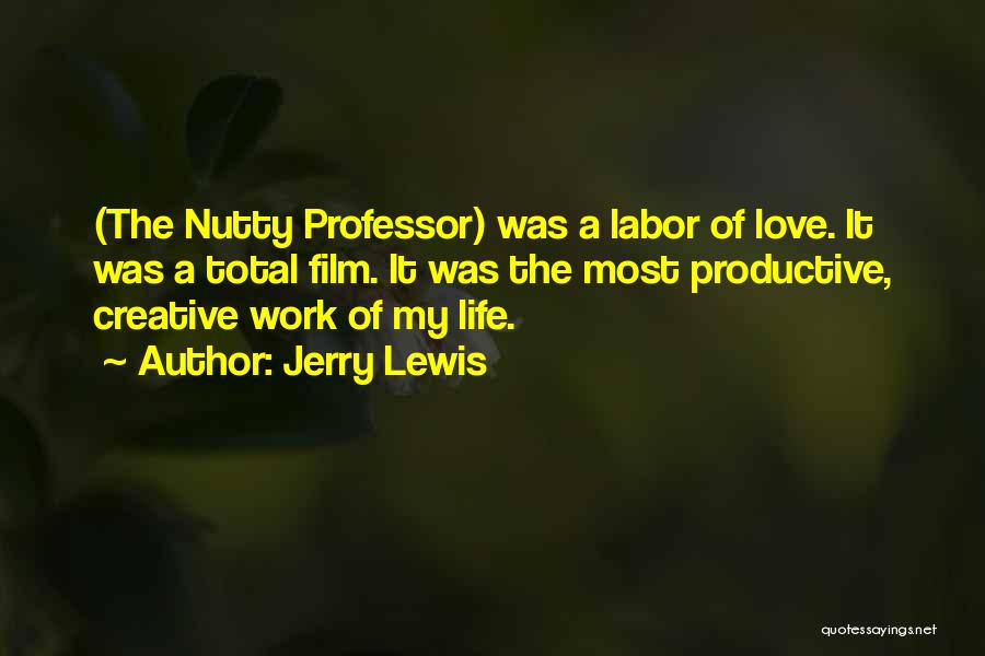 Jerry Lewis Quotes: (the Nutty Professor) Was A Labor Of Love. It Was A Total Film. It Was The Most Productive, Creative Work