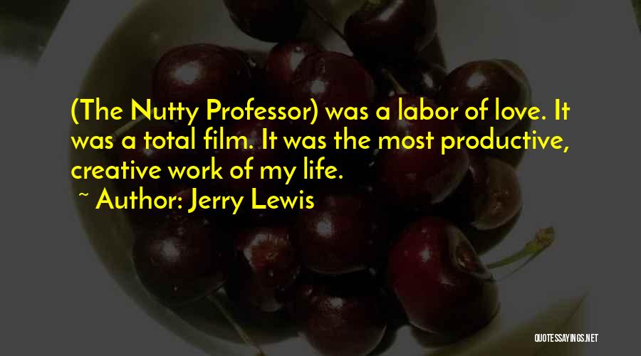 Jerry Lewis Quotes: (the Nutty Professor) Was A Labor Of Love. It Was A Total Film. It Was The Most Productive, Creative Work