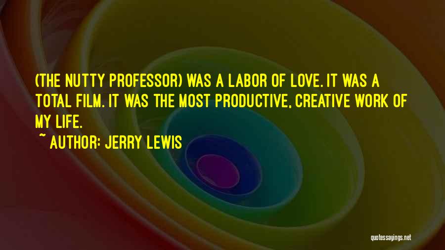 Jerry Lewis Quotes: (the Nutty Professor) Was A Labor Of Love. It Was A Total Film. It Was The Most Productive, Creative Work