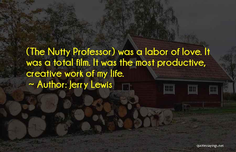 Jerry Lewis Quotes: (the Nutty Professor) Was A Labor Of Love. It Was A Total Film. It Was The Most Productive, Creative Work