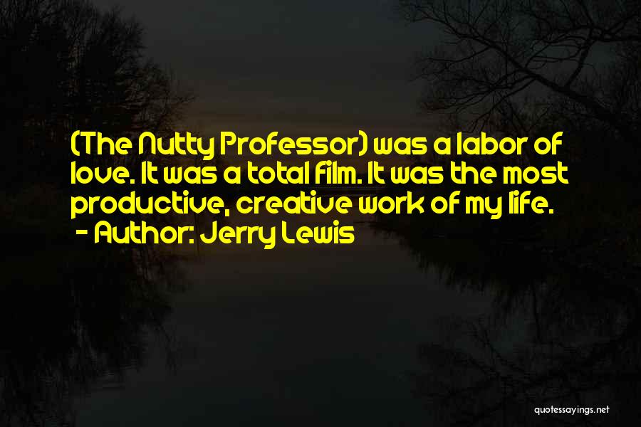Jerry Lewis Quotes: (the Nutty Professor) Was A Labor Of Love. It Was A Total Film. It Was The Most Productive, Creative Work