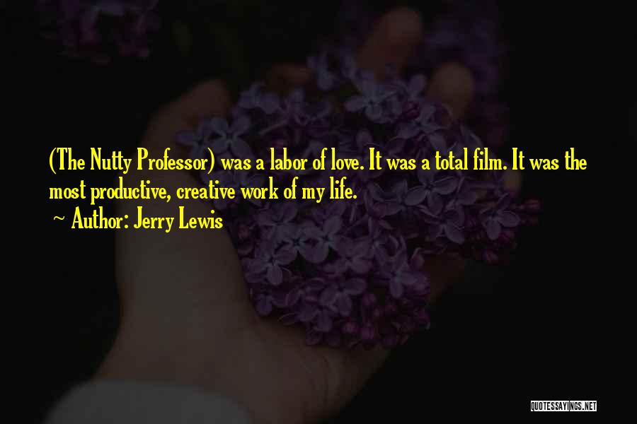 Jerry Lewis Quotes: (the Nutty Professor) Was A Labor Of Love. It Was A Total Film. It Was The Most Productive, Creative Work