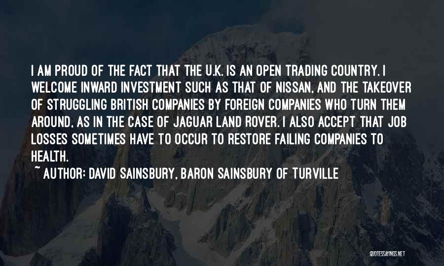 David Sainsbury, Baron Sainsbury Of Turville Quotes: I Am Proud Of The Fact That The U.k. Is An Open Trading Country. I Welcome Inward Investment Such As