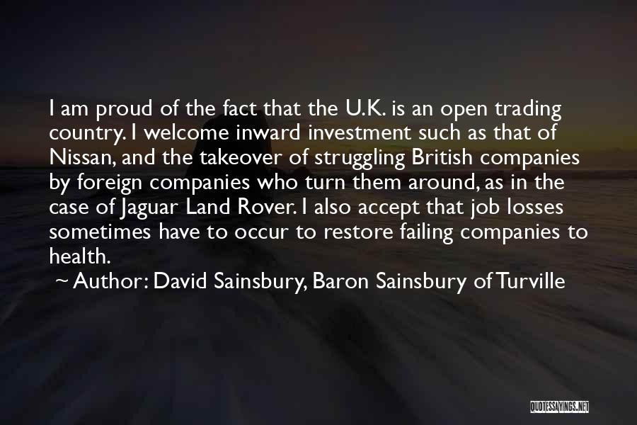 David Sainsbury, Baron Sainsbury Of Turville Quotes: I Am Proud Of The Fact That The U.k. Is An Open Trading Country. I Welcome Inward Investment Such As