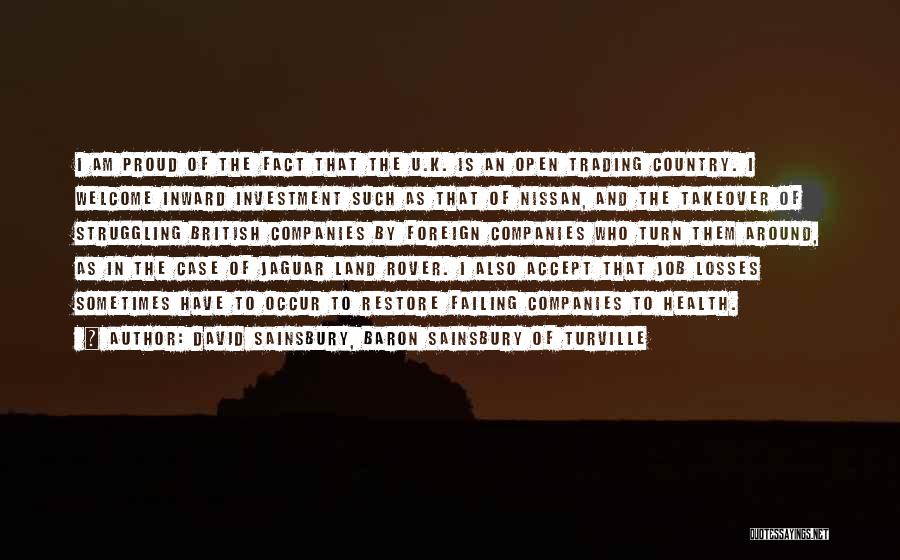 David Sainsbury, Baron Sainsbury Of Turville Quotes: I Am Proud Of The Fact That The U.k. Is An Open Trading Country. I Welcome Inward Investment Such As