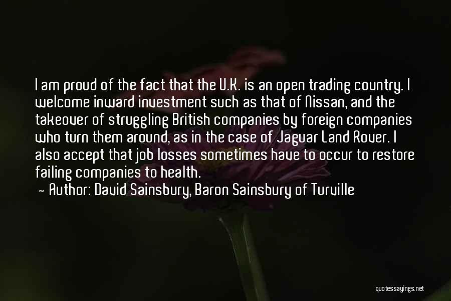 David Sainsbury, Baron Sainsbury Of Turville Quotes: I Am Proud Of The Fact That The U.k. Is An Open Trading Country. I Welcome Inward Investment Such As